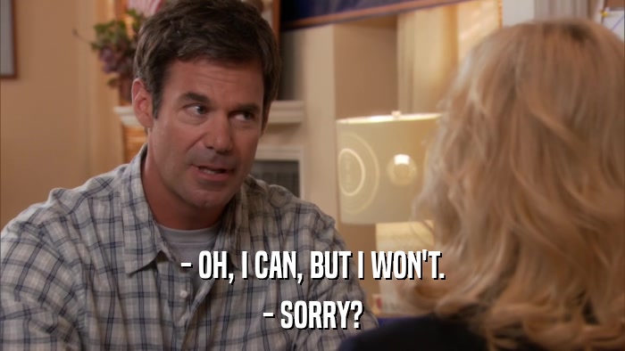 - OH, I CAN, BUT I WON'T. - SORRY? 