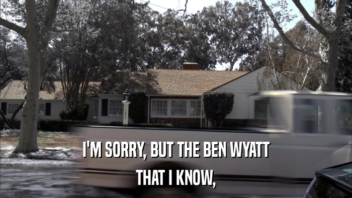 I'M SORRY, BUT THE BEN WYATT THAT I KNOW, 