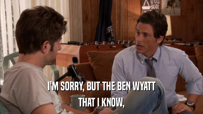 I'M SORRY, BUT THE BEN WYATT THAT I KNOW, 