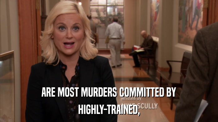 ARE MOST MURDERS COMMITTED BY HIGHLY-TRAINED, 