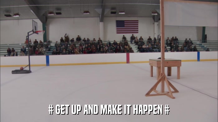 # GET UP AND MAKE IT HAPPEN #  