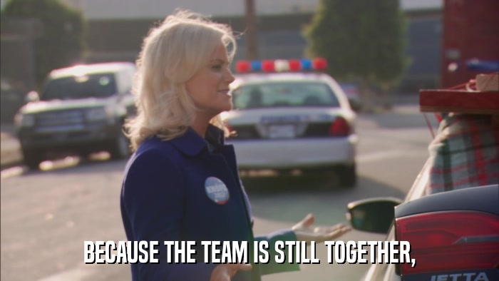 BECAUSE THE TEAM IS STILL TOGETHER,  