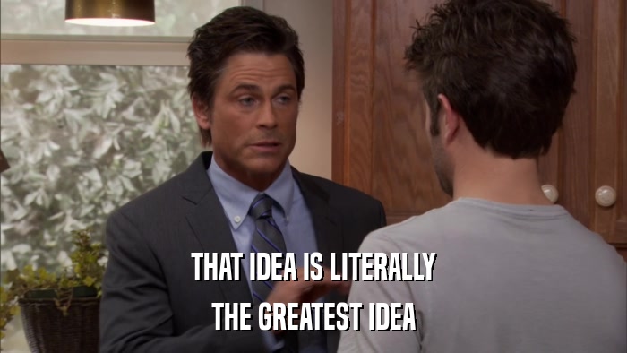 THAT IDEA IS LITERALLY THE GREATEST IDEA 