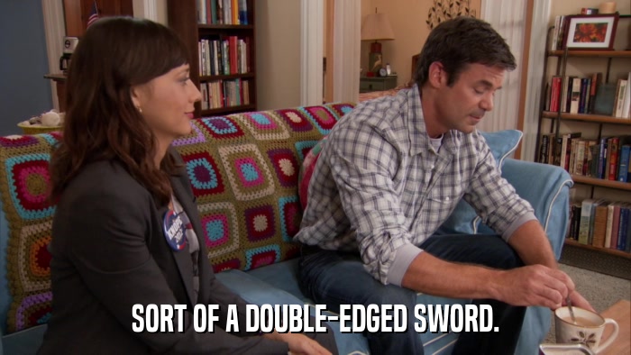 SORT OF A DOUBLE-EDGED SWORD.  