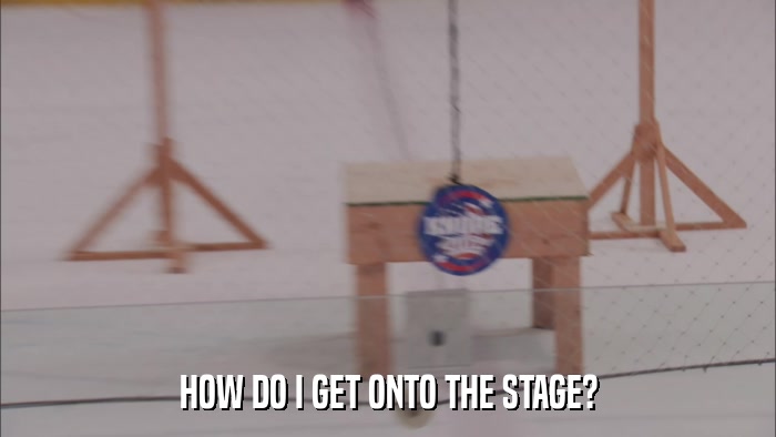 HOW DO I GET ONTO THE STAGE?  