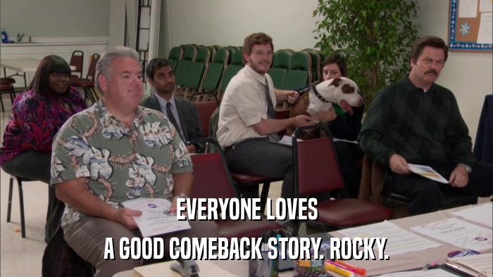 EVERYONE LOVES A GOOD COMEBACK STORY. ROCKY. 