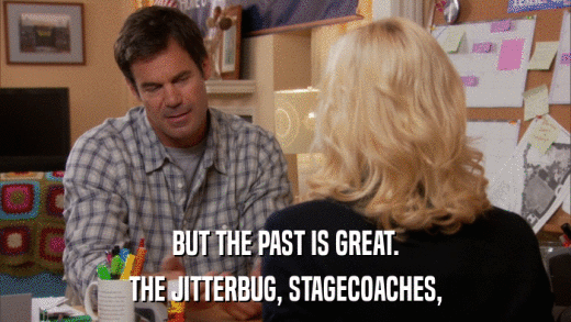 BUT THE PAST IS GREAT. THE JITTERBUG, STAGECOACHES, 