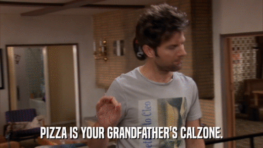 PIZZA IS YOUR GRANDFATHER'S CALZONE.  