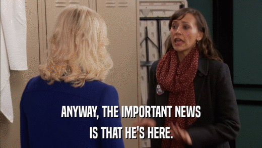 ANYWAY, THE IMPORTANT NEWS IS THAT HE'S HERE. 
