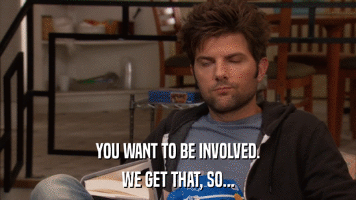 YOU WANT TO BE INVOLVED. WE GET THAT, SO... 