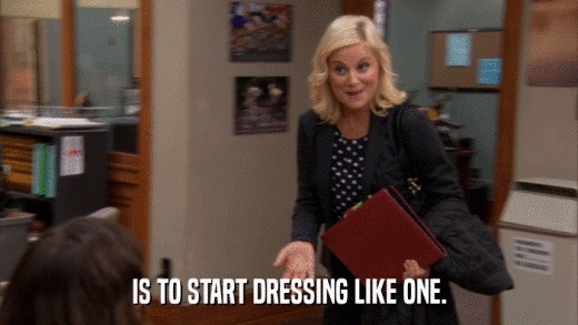 IS TO START DRESSING LIKE ONE.  