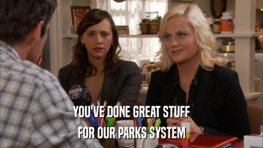 YOU'VE DONE GREAT STUFF FOR OUR PARKS SYSTEM 