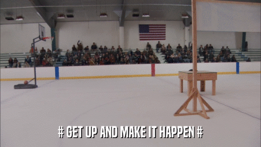 # GET UP AND MAKE IT HAPPEN #  