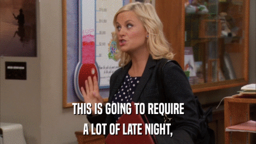 THIS IS GOING TO REQUIRE A LOT OF LATE NIGHT, 