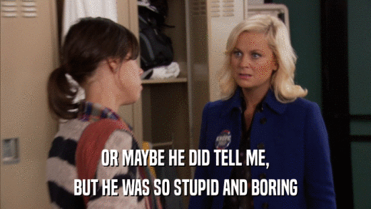 OR MAYBE HE DID TELL ME, BUT HE WAS SO STUPID AND BORING 