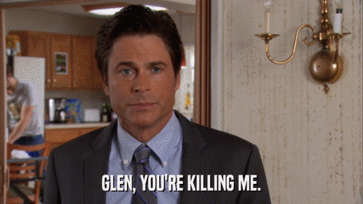 GLEN, YOU'RE KILLING ME.  