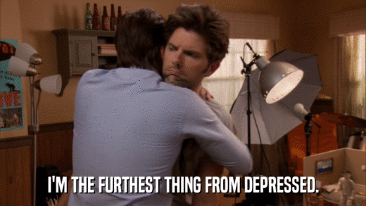 I'M THE FURTHEST THING FROM DEPRESSED.  