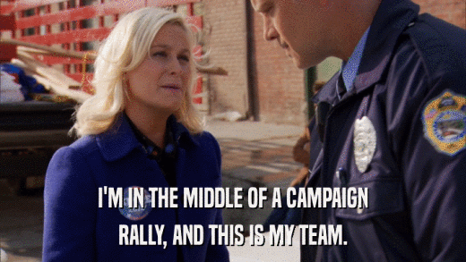 I'M IN THE MIDDLE OF A CAMPAIGN RALLY, AND THIS IS MY TEAM. 