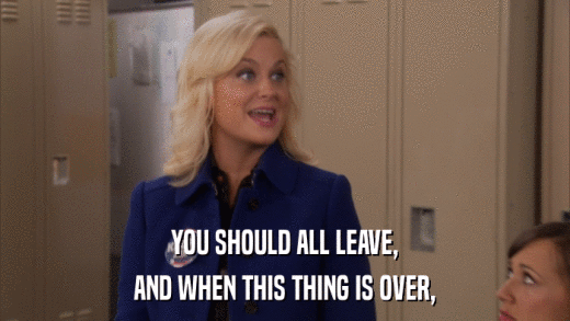 YOU SHOULD ALL LEAVE, AND WHEN THIS THING IS OVER, 