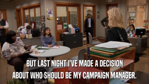 BUT LAST NIGHT I'VE MADE A DECISION ABOUT WHO SHOULD BE MY CAMPAIGN MANAGER. 
