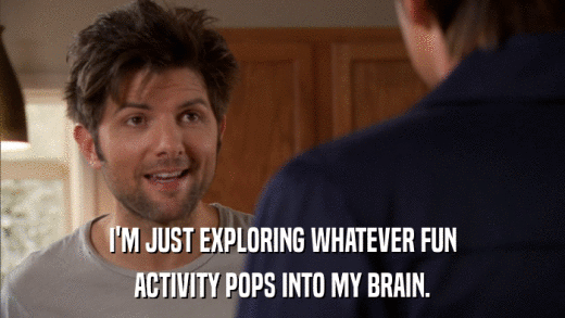 I'M JUST EXPLORING WHATEVER FUN ACTIVITY POPS INTO MY BRAIN. 