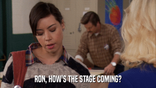 RON, HOW'S THE STAGE COMING?  