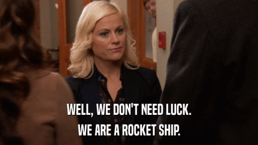 WELL, WE DON'T NEED LUCK. WE ARE A ROCKET SHIP. 