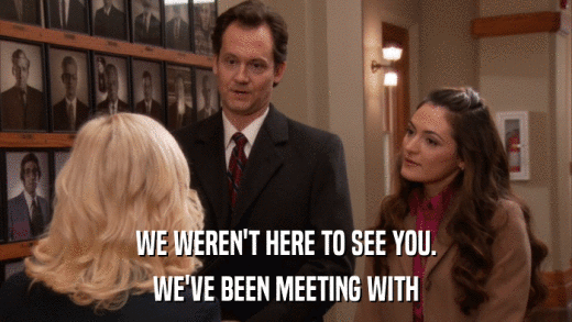 WE WEREN'T HERE TO SEE YOU. WE'VE BEEN MEETING WITH 