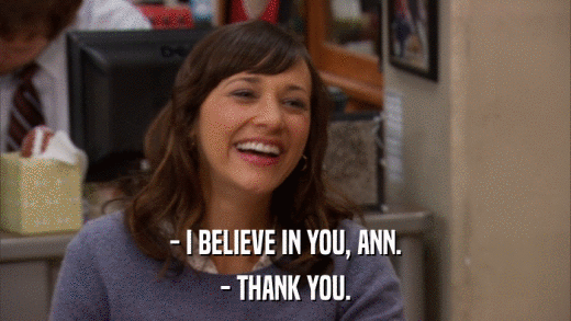 - I BELIEVE IN YOU, ANN. - THANK YOU. 