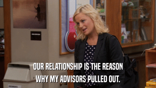OUR RELATIONSHIP IS THE REASON WHY MY ADVISORS PULLED OUT. 