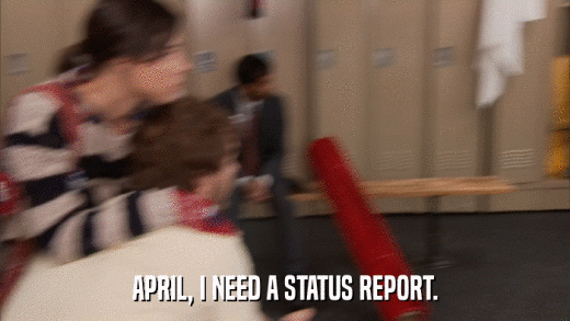 APRIL, I NEED A STATUS REPORT.  