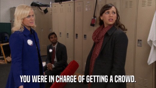 YOU WERE IN CHARGE OF GETTING A CROWD.  