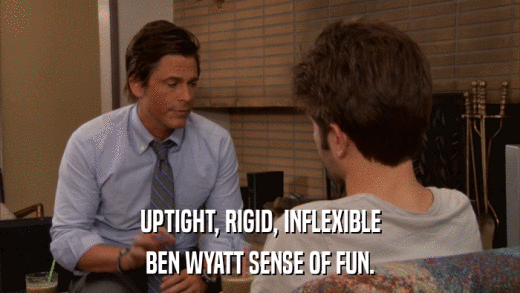UPTIGHT, RIGID, INFLEXIBLE BEN WYATT SENSE OF FUN. 