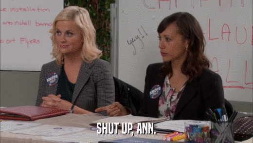 SHUT UP, ANN.  