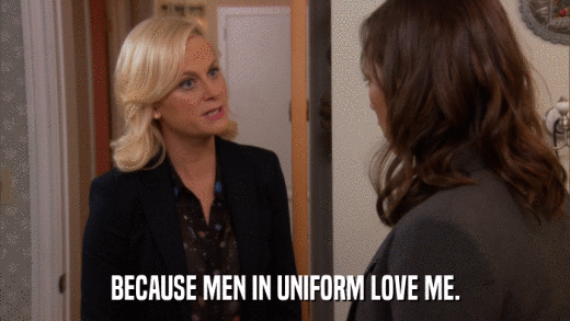 BECAUSE MEN IN UNIFORM LOVE ME.  