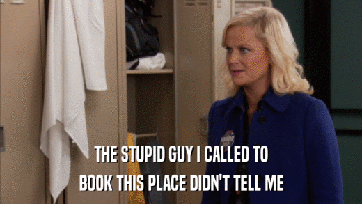 THE STUPID GUY I CALLED TO BOOK THIS PLACE DIDN'T TELL ME 