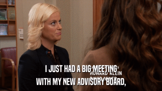 I JUST HAD A BIG MEETING WITH MY NEW ADVISORY BOARD, 
