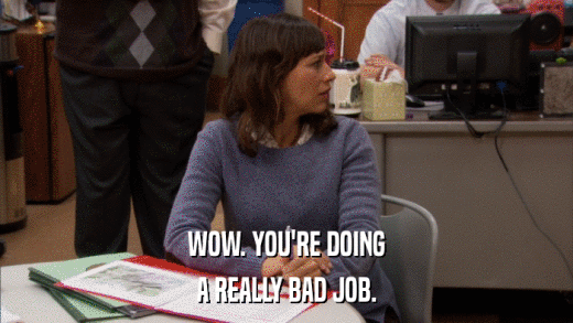 WOW. YOU'RE DOING A REALLY BAD JOB. 