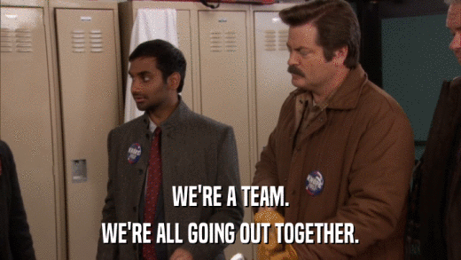WE'RE A TEAM. WE'RE ALL GOING OUT TOGETHER. 