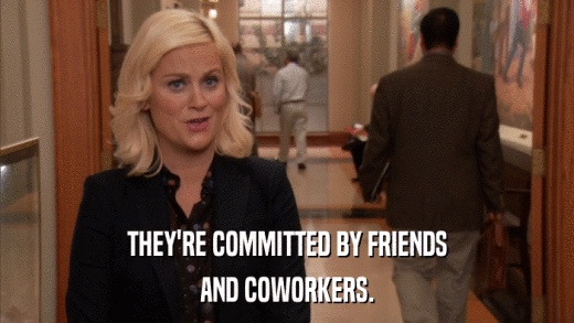 THEY'RE COMMITTED BY FRIENDS AND COWORKERS. 