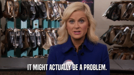 IT MIGHT ACTUALLY BE A PROBLEM.  