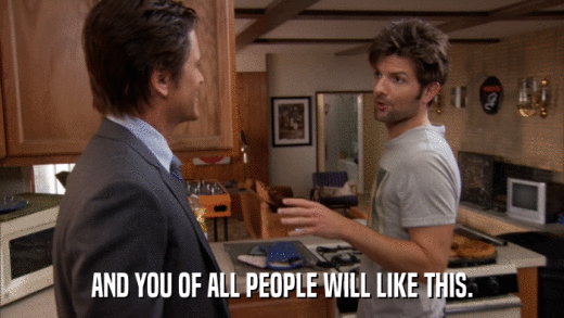 AND YOU OF ALL PEOPLE WILL LIKE THIS.  