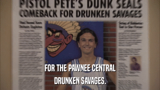 FOR THE PAWNEE CENTRAL DRUNKEN SAVAGES. 