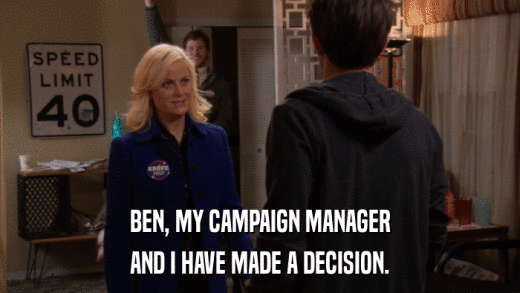 BEN, MY CAMPAIGN MANAGER AND I HAVE MADE A DECISION. 