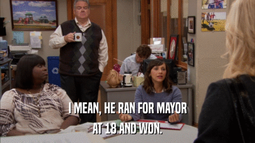 I MEAN, HE RAN FOR MAYOR AT 18 AND WON. 