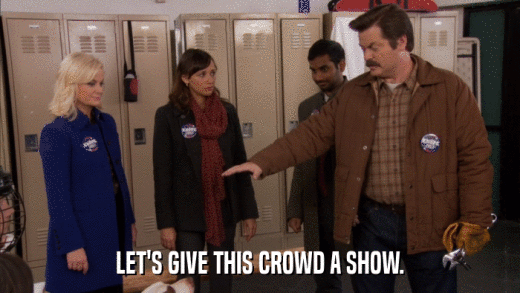 LET'S GIVE THIS CROWD A SHOW.  