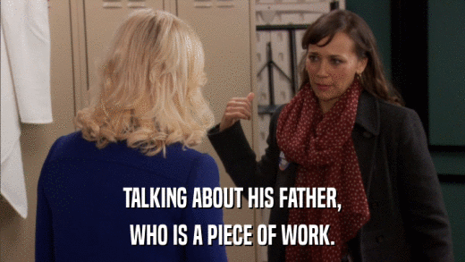 TALKING ABOUT HIS FATHER, WHO IS A PIECE OF WORK. 