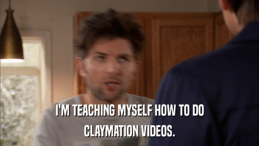 I'M TEACHING MYSELF HOW TO DO CLAYMATION VIDEOS. 