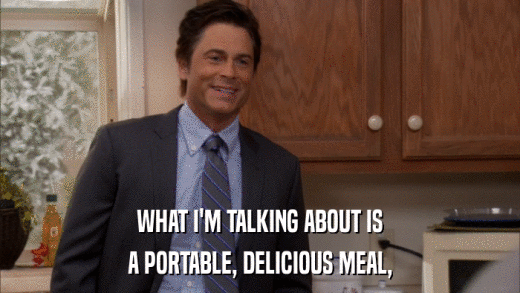 WHAT I'M TALKING ABOUT IS A PORTABLE, DELICIOUS MEAL, 