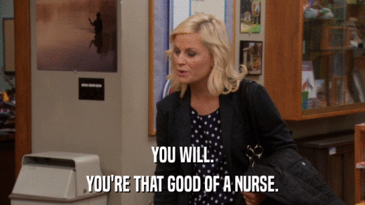 YOU WILL. YOU'RE THAT GOOD OF A NURSE. 